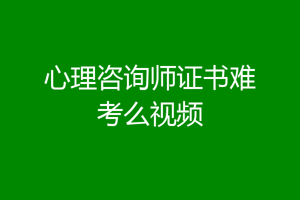 心理咨询师证书难考么视频