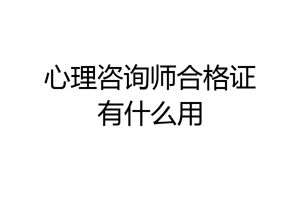 心理咨询师合格证有什么用
