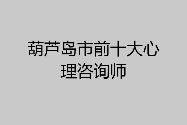 葫芦岛市前十大心理咨询师