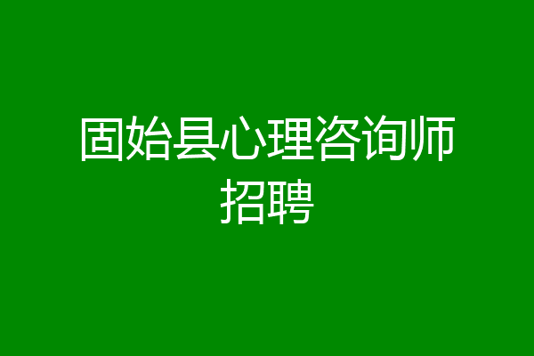 固始县心理咨询师招聘