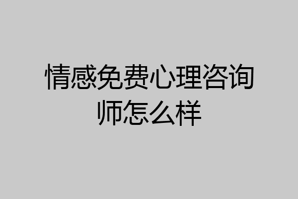 情感免费心理咨询师怎么样