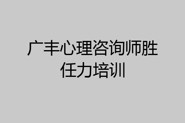 广丰心理咨询师胜任力培训