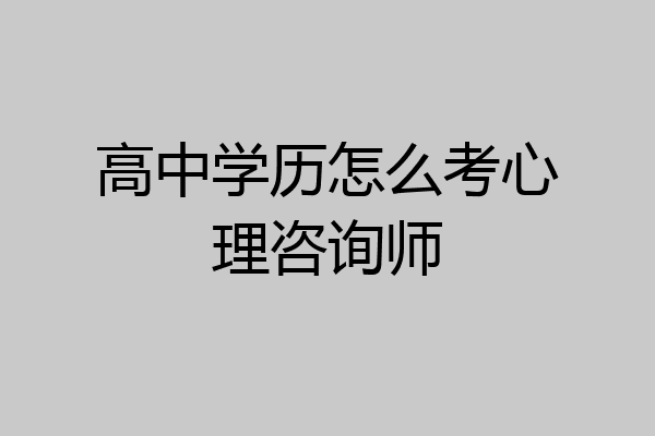 高中学历怎么考心理咨询师