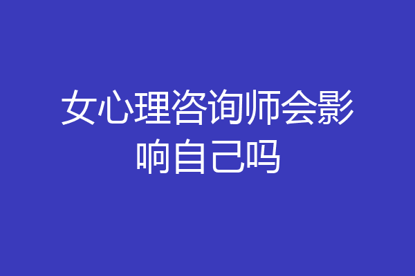 女心理咨询师会影响自己吗