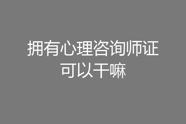 拥有心理咨询师证可以干嘛