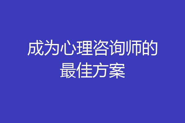 成为心理咨询师的最佳方案