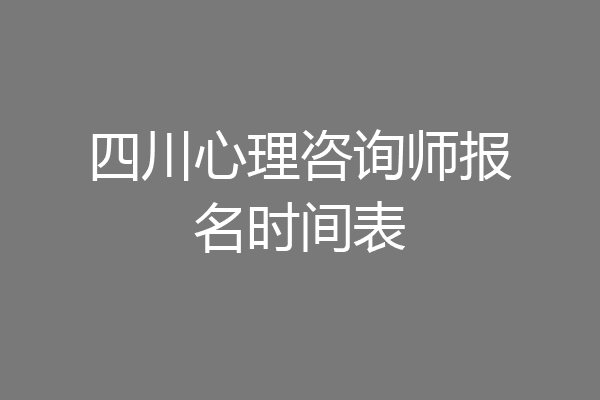 四川心理咨询师报名时间表