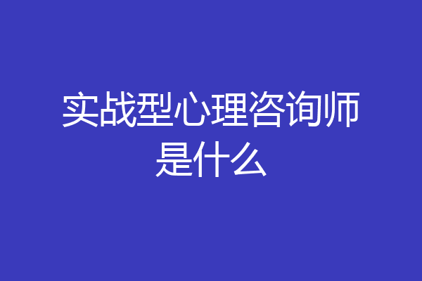 实战型心理咨询师是什么