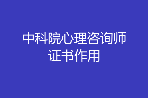 中科院心理咨询师证书作用