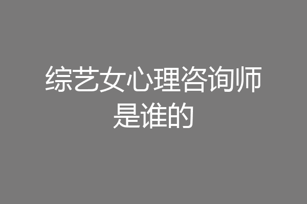 综艺女心理咨询师是谁的