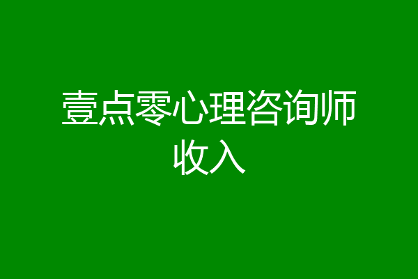 壹点零心理咨询师收入
