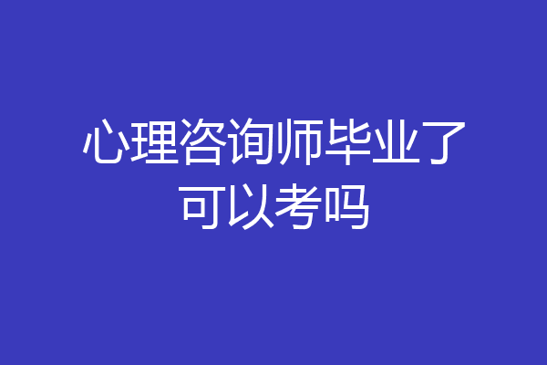 心理咨询师毕业了可以考吗