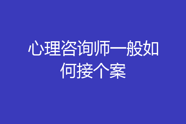 心理咨询师一般如何接个案