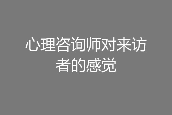 心理咨询师对来访者的感觉