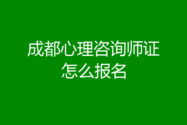 成都心理咨询师证怎么报名