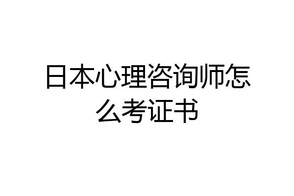 日本心理咨询师怎么考证书