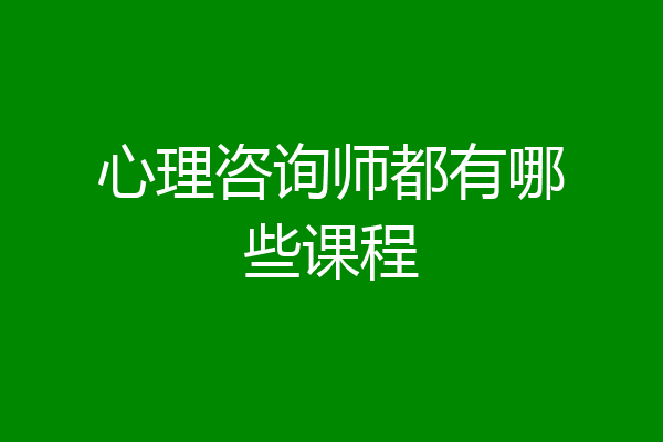 心理咨询师都有哪些课程