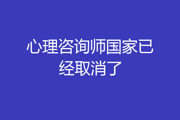 心理咨询师国家已经取消了