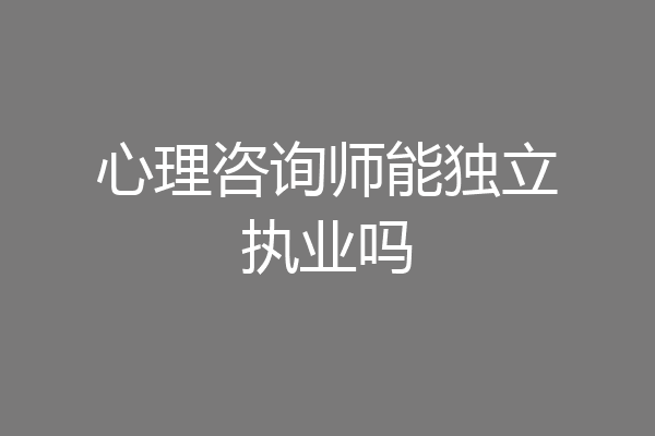 心理咨询师能独立执业吗