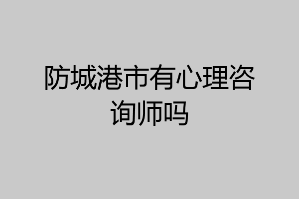 防城港市有心理咨询师吗