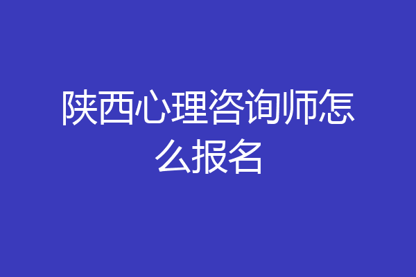 陕西心理咨询师怎么报名