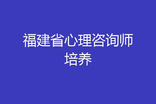 福建省心理咨询师培养