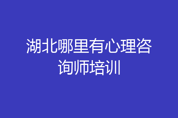湖北哪里有心理咨询师培训