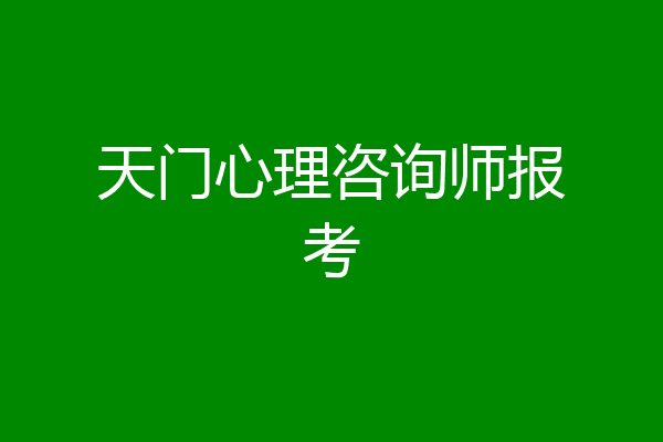 天门心理咨询师报考