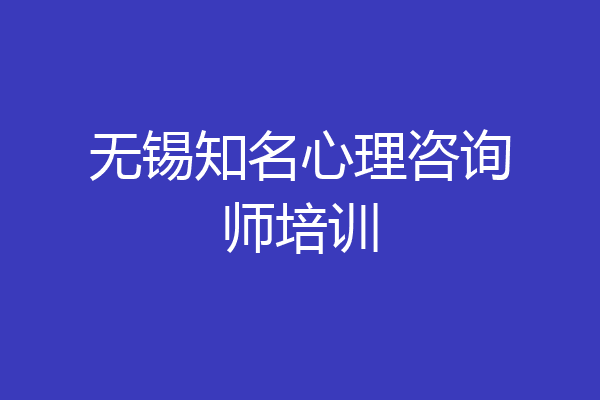 无锡知名心理咨询师培训