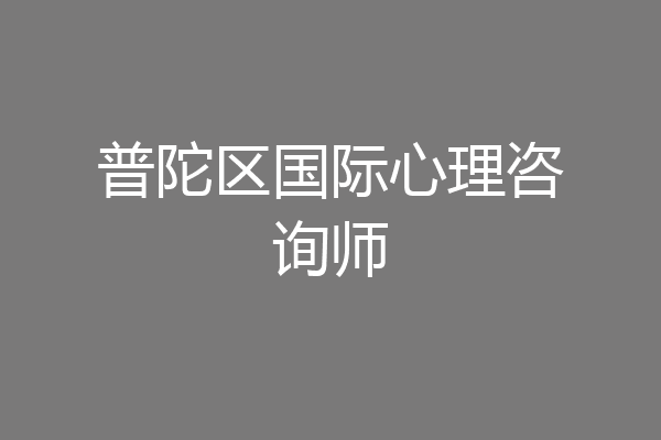 普陀区国际心理咨询师