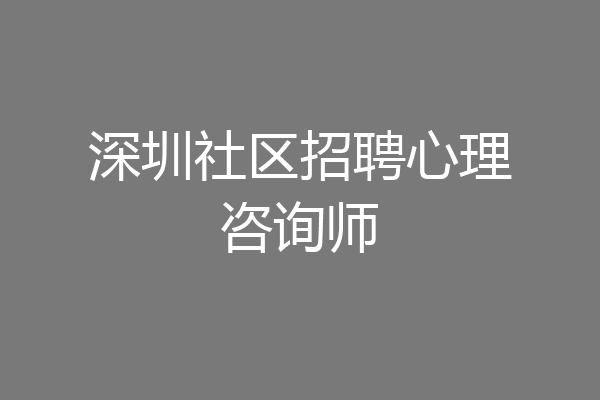 深圳社区招聘心理咨询师