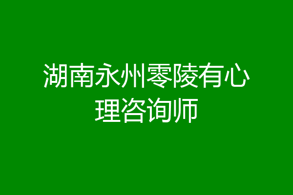 湖南永州零陵有心理咨询师