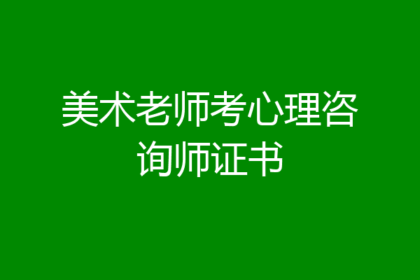 美术老师考心理咨询师证书