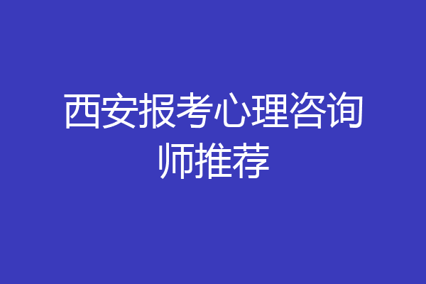 西安报考心理咨询师推荐