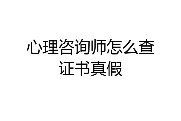 心理咨询师怎么查证书真假