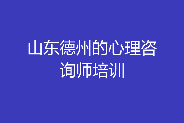 山东德州的心理咨询师培训