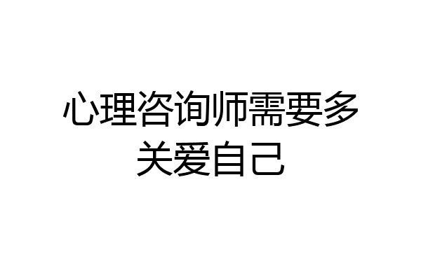 心理咨询师需要多关爱自己