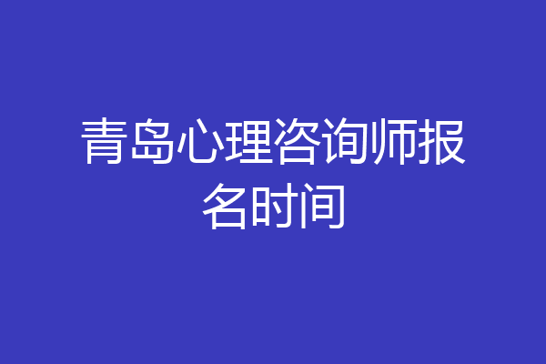 青岛心理咨询师报名时间