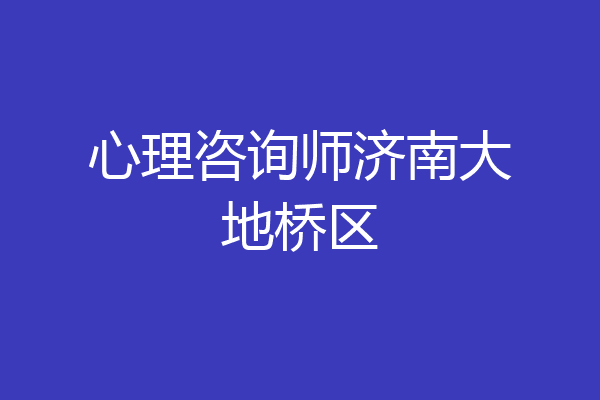 心理咨询师济南大地桥区