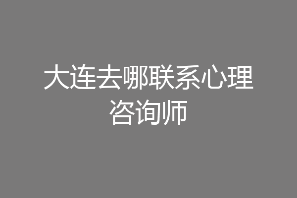 大连去哪联系心理咨询师
