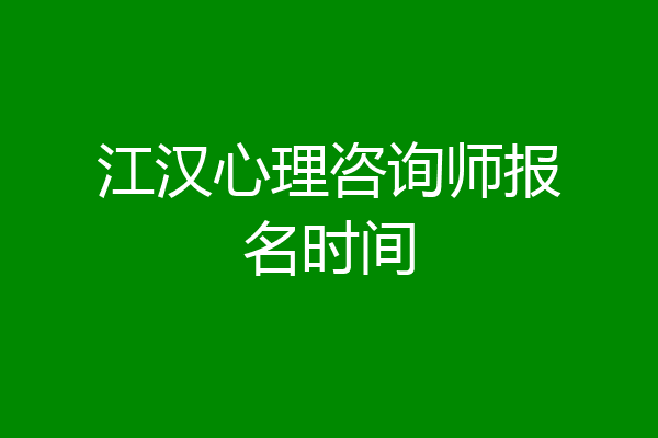 江汉心理咨询师报名时间