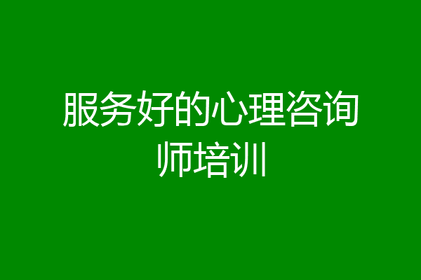 服务好的心理咨询师培训