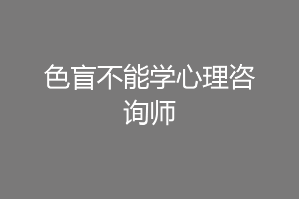 色盲不能学心理咨询师