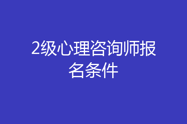 2级心理咨询师报名条件