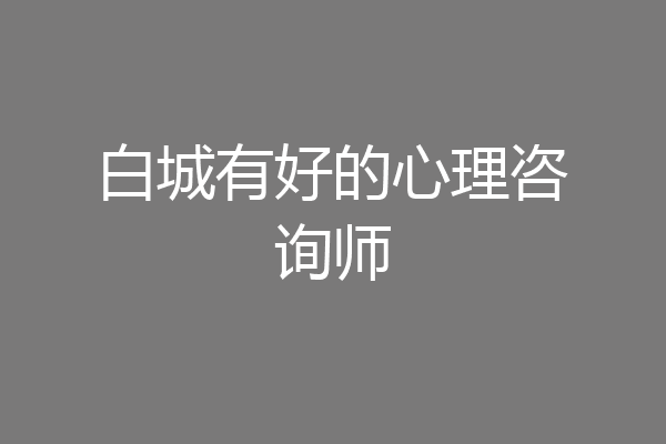 白城有好的心理咨询师