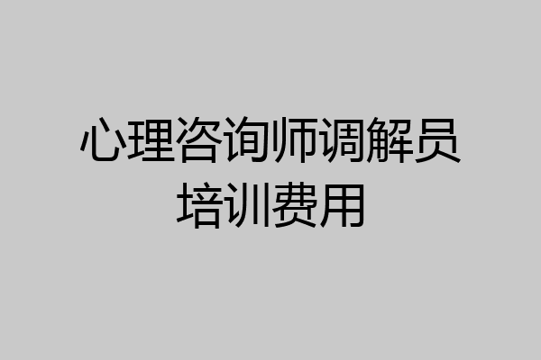 心理咨询师调解员培训费用