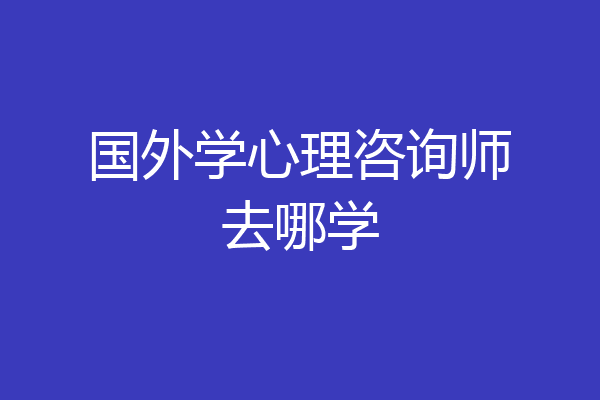 国外学心理咨询师去哪学