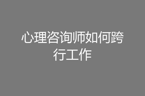 心理咨询师如何跨行工作