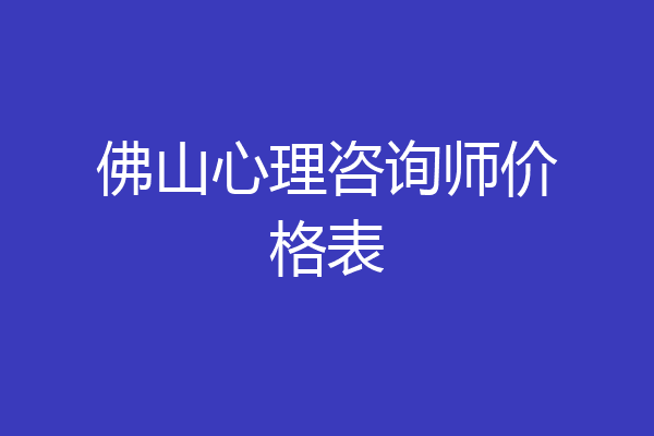 佛山心理咨询师价格表