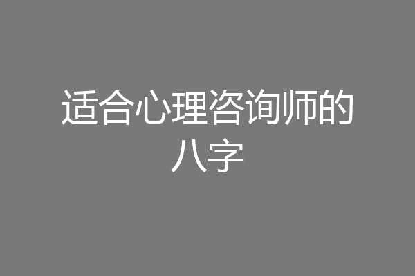 适合心理咨询师的八字